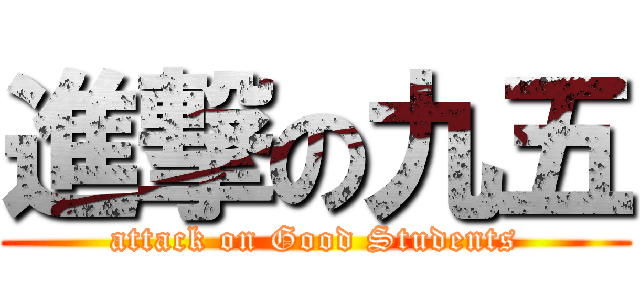 進撃の九五 (attack on Good Students)