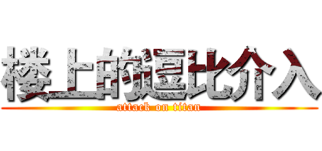 楼上的逗比介入 (attack on titan)
