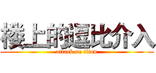 楼上的逗比介入 (attack on titan)