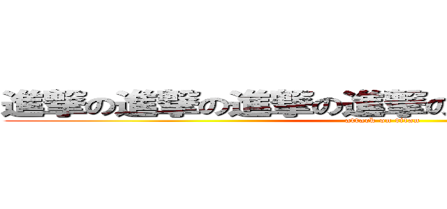 進撃の進撃の進撃の進撃の進撃の進撃の進撃 (attack on titan)