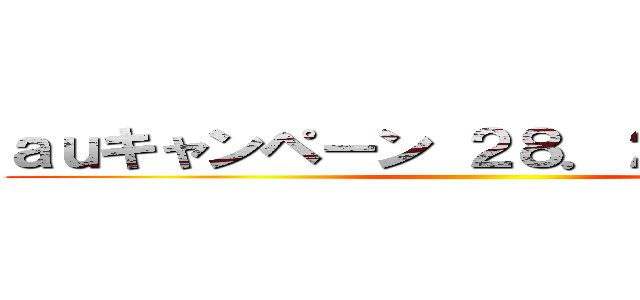 ａｕキャンペーン ２８．２９日限定！！ ()