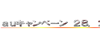 ａｕキャンペーン ２８．２９日限定！！ ()