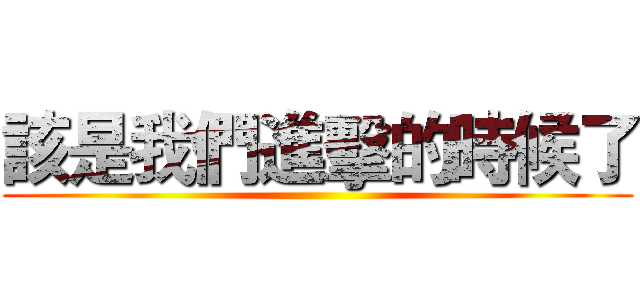 該是我們進擊的時候了 ()
