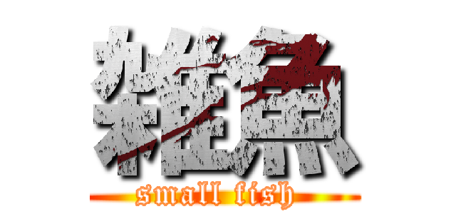 雑魚 (small fish )