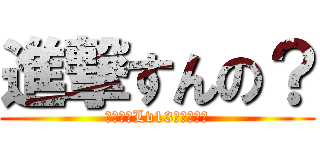 進撃すんの？ (まじで?Lv13だぜ?俺ら)