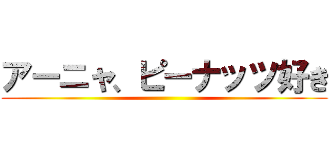 アーニャ、ピーナッツ好き ()