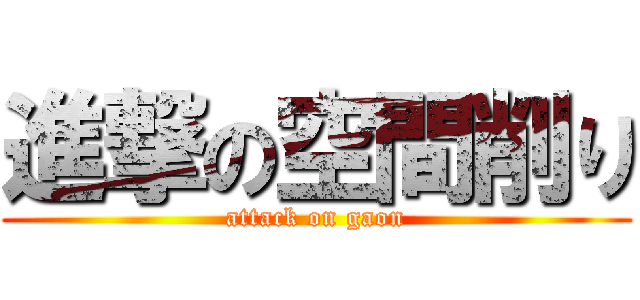 進撃の空間削り (attack on gaon)