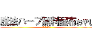 脱法ハーブ無料配布おやじ (UNKO)