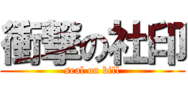 衝撃の社印 (seal on bill)