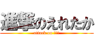 進撃のえれたか (attack on リア充)