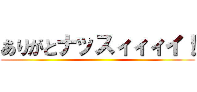 ありがとナッスィィィイ！ ()