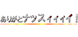 ありがとナッスィィィイ！ ()