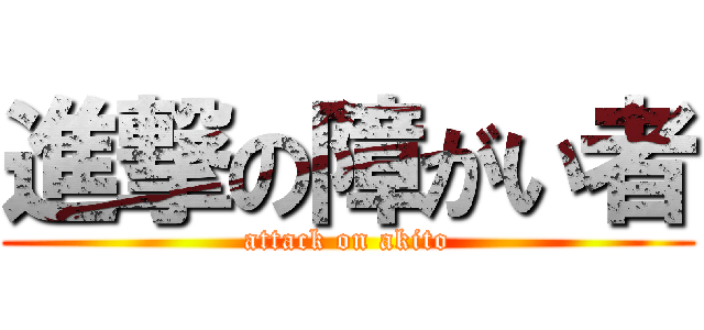 進撃の障がい者 (attack on akito)