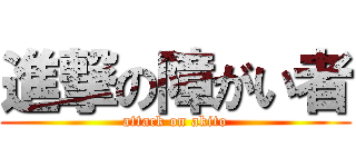 進撃の障がい者 (attack on akito)