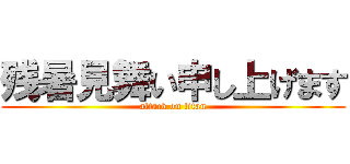 残暑見舞い申し上げます (attack on titan)