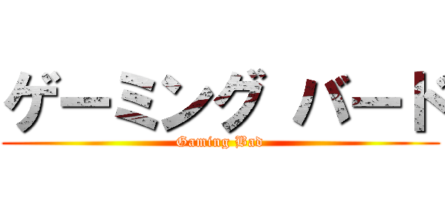 ゲーミング バード (Gaming Bad)