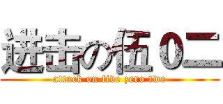 进击の伍０二 (attack on five zero twe)