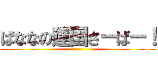 ばななの建国さーばー！ ()