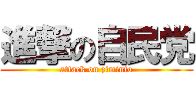 進撃の自民党 (attack on ziminto)