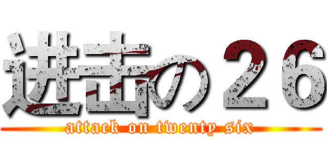 进击の２６ (attack on twenty six)