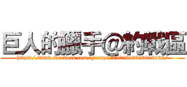 巨人的獵手＠約戰區 (https://www.facebook.com/groups/1505942623000132/)