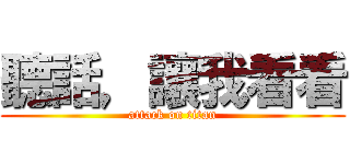 聽話，讓我看看 (attack on titan)