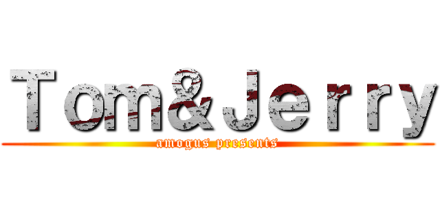 Ｔｏｍ＆Ｊｅｒｒｙ (amogus presents)