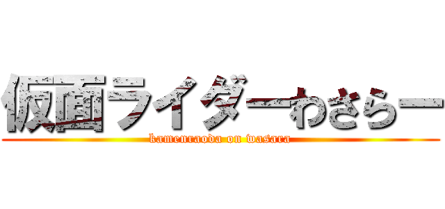 仮面ライダーわさらー (kamenraoda on wasara)