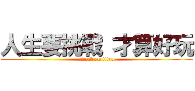 人生要挑戰 才算好玩 (attack on titan)