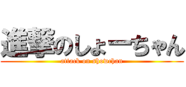 進撃のしょーちゃん (attack on showchan)