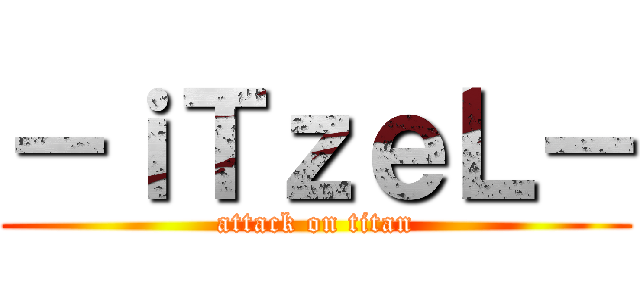 －ｉＴｚｅＬ－ (attack on titan)