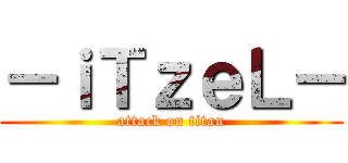 －ｉＴｚｅＬ－ (attack on titan)