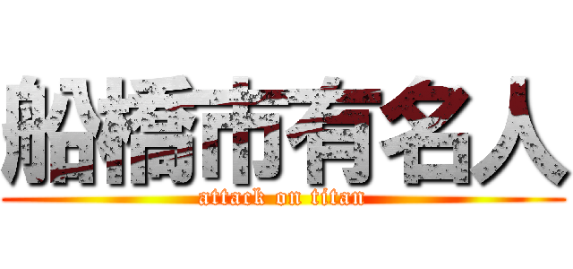 船橋市有名人 (attack on titan)