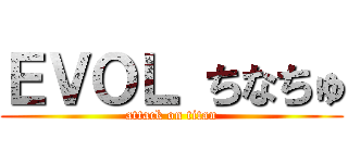 ＥＶＯＬ ちなちゅ (attack on titan)