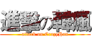 進擊の韓瘋 (attack on CrazyHan)