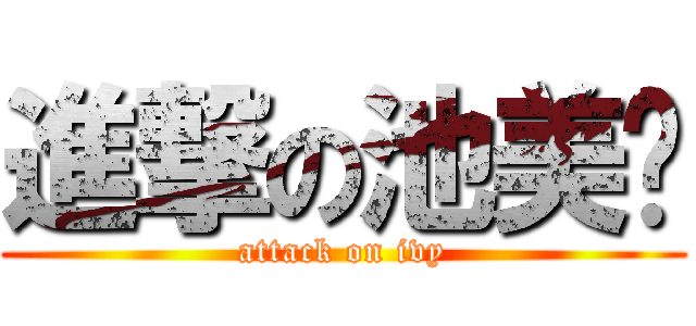 進撃の池美雯 (attack on ivy)