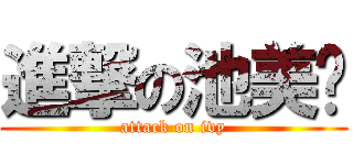 進撃の池美雯 (attack on ivy)