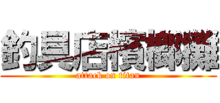 釣具店檳榔攤 (attack on titan)