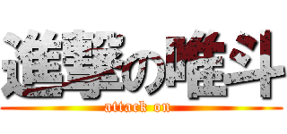 進撃の唯斗 (attack on )