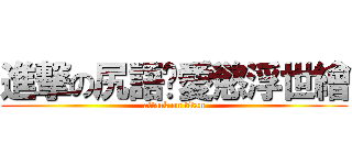 進撃の尻語錄愛慾浮世繪 (attack on titan)