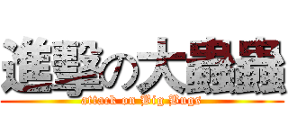 進擊の大蟲蟲 (attack on Big Bugs)