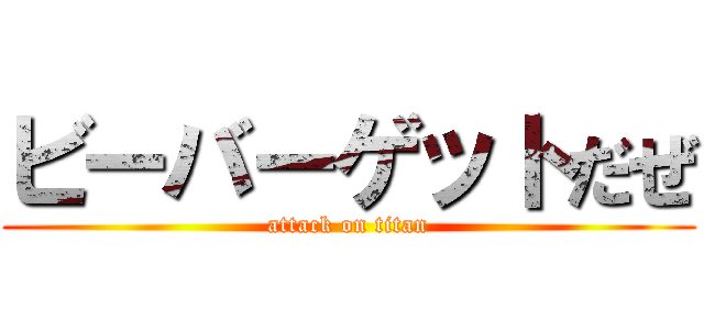 ビーバーゲットだぜ (attack on titan)