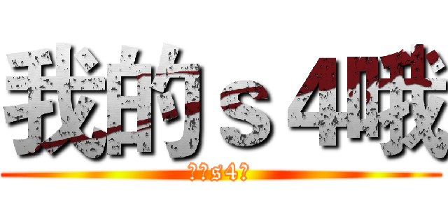 我的ｓ４哦 (我的s4哦)