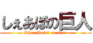 しぇあぽの巨人 (SharePoint on titan)