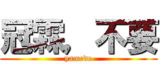 冠霖，不要 (yamede)