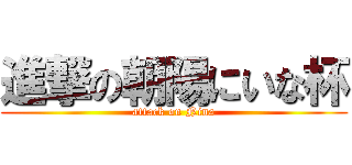 進撃の朝陽にいな杯 (attack on Nina)