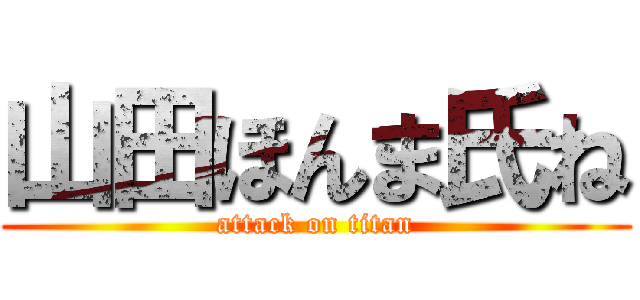 山田ほんま氏ね (attack on titan)