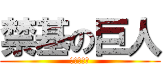 禁基の巨人 (禁基の巨人)