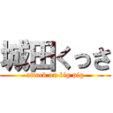 城田くっさ (attack on big pig)