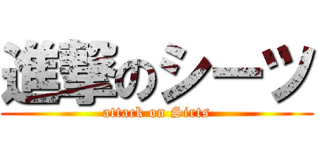 進撃のシーツ (attack on Sirts)